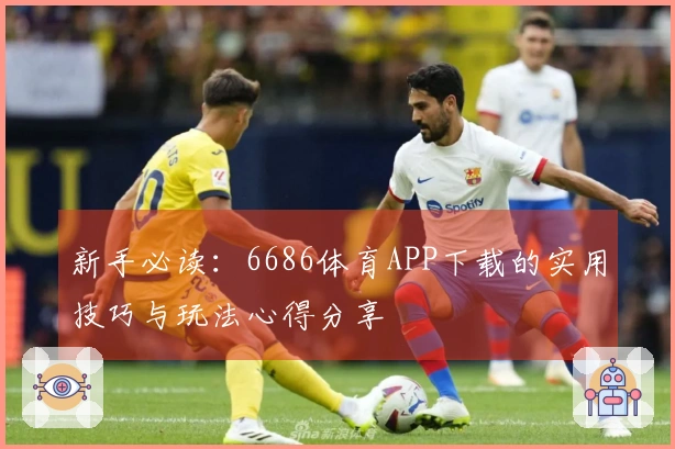 新手必读：6686体育APP下载的实用技巧与玩法心得分享