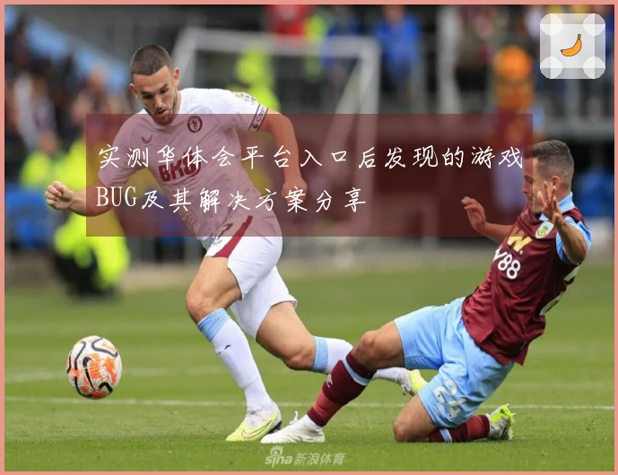 实测华体会平台入口后发现的游戏BUG及其解决方案分享