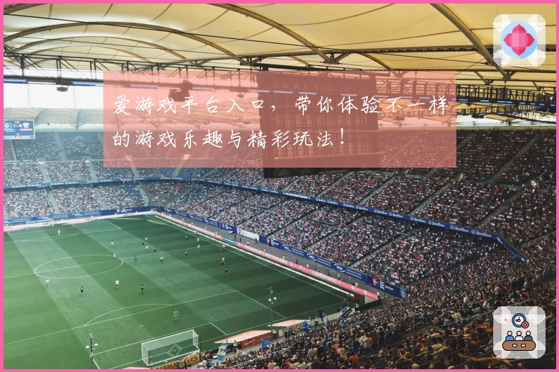 爱游戏平台入口，带你体验不一样的游戏乐趣与精彩玩法！