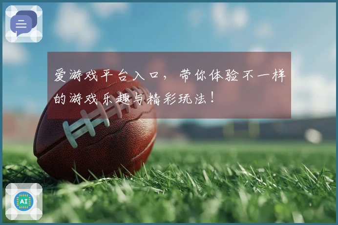 爱游戏平台入口，带你体验不一样的游戏乐趣与精彩玩法！